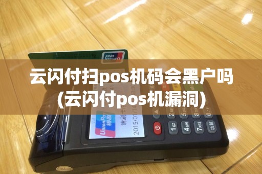 云闪付扫pos机码会黑户吗(云闪付pos机漏洞)