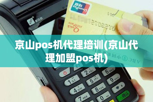 京山pos机代理培训(京山代理加盟pos机)