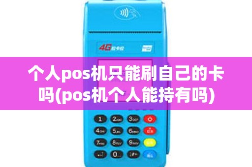 个人pos机只能刷自己的卡吗(pos机个人能持有吗)