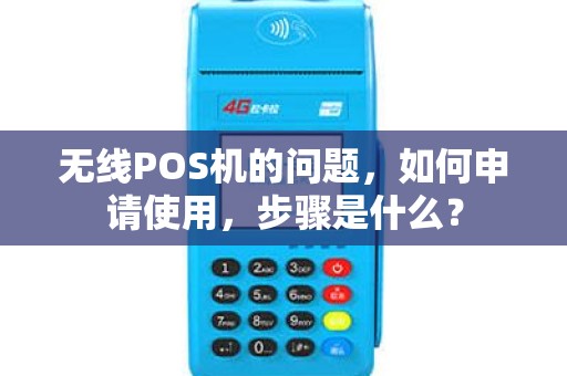 无线POS机的问题，如何申请使用，步骤是什么？