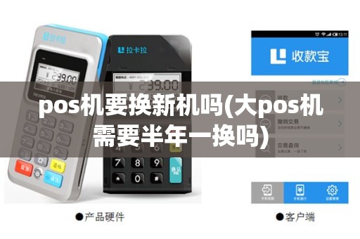 pos机要换新机吗(大pos机需要半年一换吗)