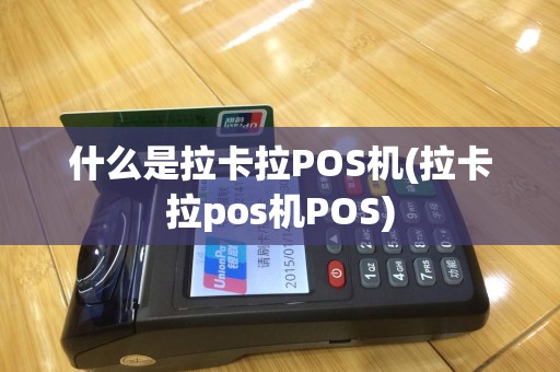 什么是拉卡拉POS机(拉卡拉pos机POS)