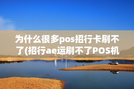 为什么很多pos招行卡刷不了(招行ae运刷不了POS机)