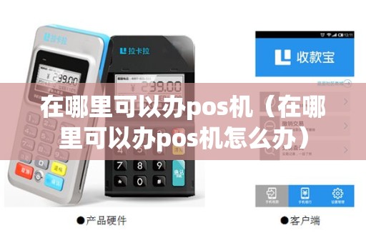 在哪里可以办pos机（在哪里可以办pos机怎么办）