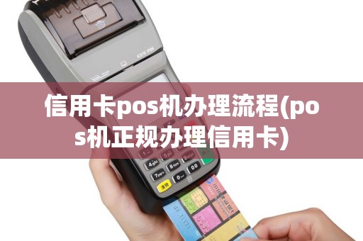 信用卡pos机办理流程(pos机正规办理信用卡)