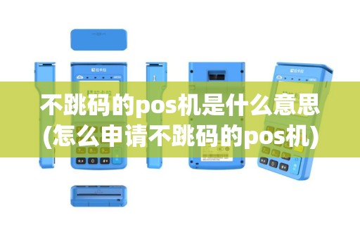 不跳码的pos机是什么意思(怎么申请不跳码的pos机)