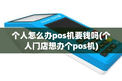个人怎么办pos机要钱吗(个人门店想办个pos机)