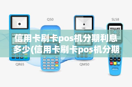 信用卡刷卡pos机分期利息多少(信用卡刷卡pos机分期)