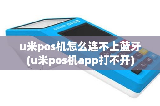 u米pos机怎么连不上蓝牙(u米pos机app打不开)