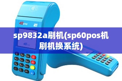 sp9832a刷机(sp60pos机刷机换系统)