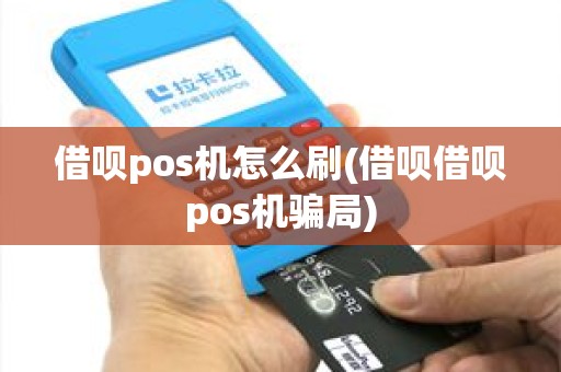 借呗pos机怎么刷(借呗借呗pos机骗局)