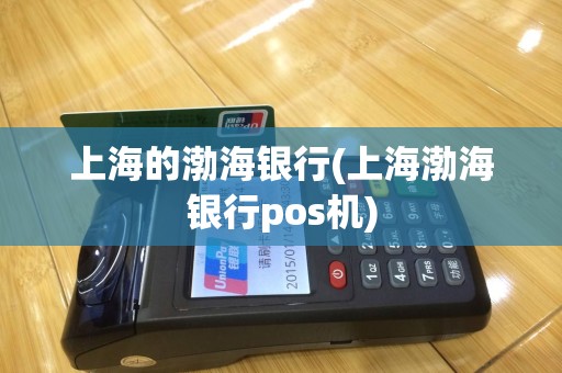 上海的渤海银行(上海渤海银行pos机)