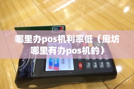 哪里办pos机利率低（廊坊哪里有办pos机的）