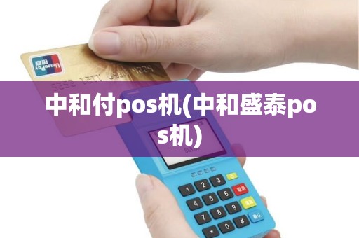 中和付pos机(中和盛泰pos机)