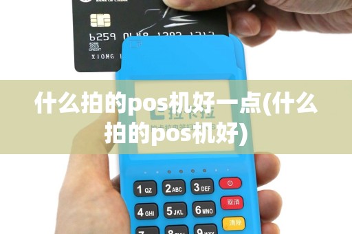 什么拍的pos机好一点(什么拍的pos机好)