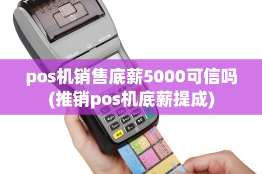 pos机销售底薪5000可信吗(推销pos机底薪提成)