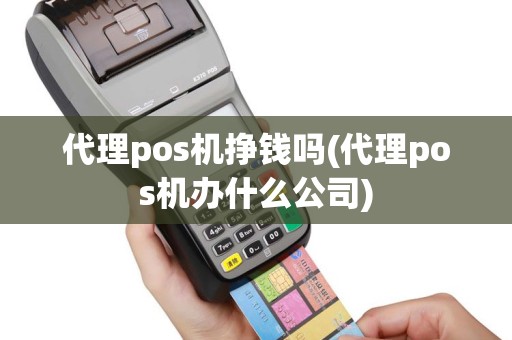 代理pos机挣钱吗(代理pos机办什么公司)