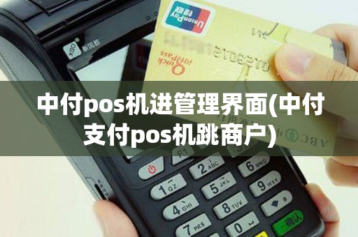 中付pos机进管理界面(中付支付pos机跳商户)