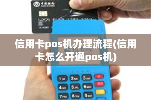 信用卡pos机办理流程(信用卡怎么开通pos机)