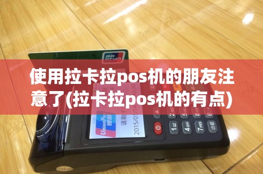 使用拉卡拉pos机的朋友注意了(拉卡拉pos机的有点)