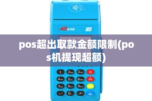 pos超出取款金额限制(pos机提现超额)