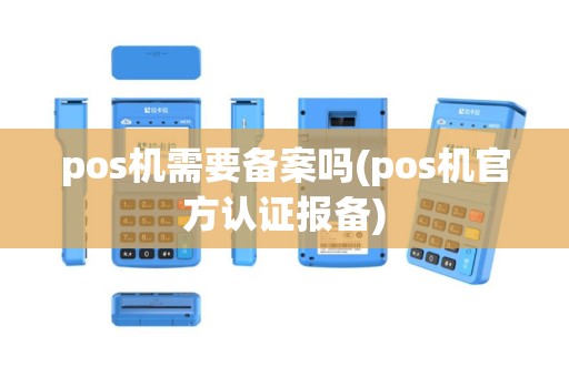 pos机需要备案吗(pos机官方认证报备)
