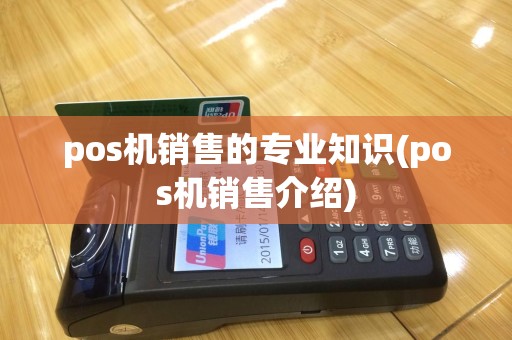 pos机销售的专业知识(pos机销售介绍)
