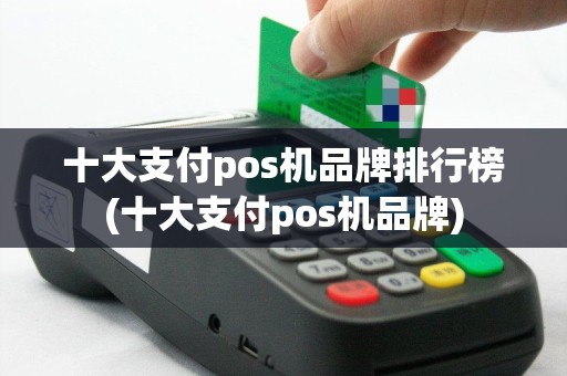 十大支付pos机品牌排行榜(十大支付pos机品牌)