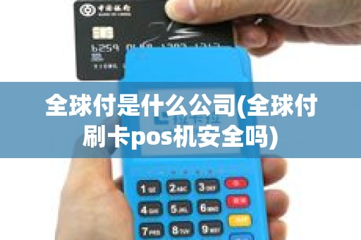 全球付是什么公司(全球付刷卡pos机安全吗)