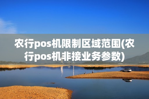 农行pos机限制区域范围(农行pos机非接业务参数)