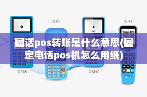 固话pos转账是什么意思(固定电话pos机怎么用纸)
