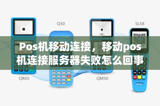 Pos机移动连接，移动pos机连接服务器失败怎么回事