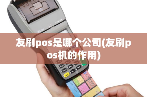 友刷pos是哪个公司(友刷pos机的作用)