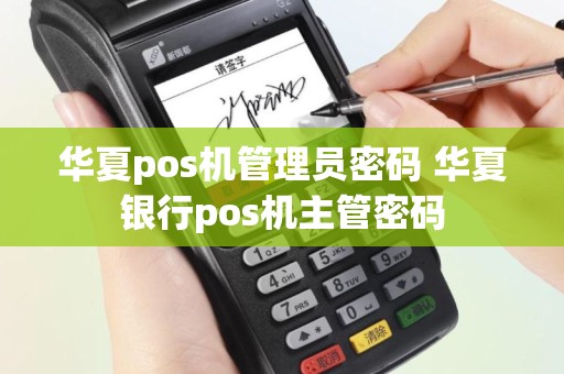 华夏pos机管理员密码 华夏银行pos机主管密码