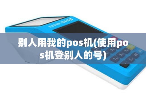 别人用我的pos机(使用pos机登别人的号)