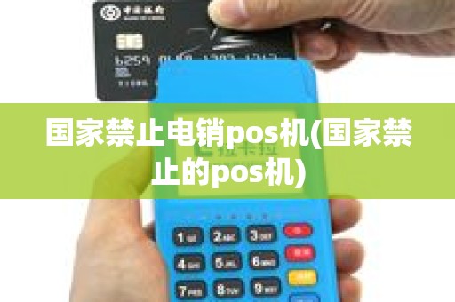 国家禁止电销pos机(国家禁止的pos机)