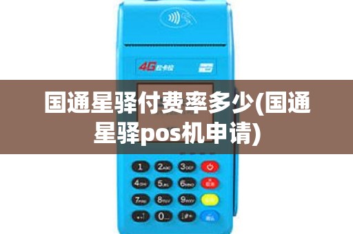 国通星驿付费率多少(国通星驿pos机申请)