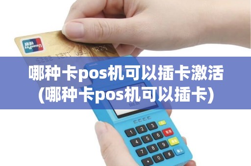 哪种卡pos机可以插卡激活(哪种卡pos机可以插卡)