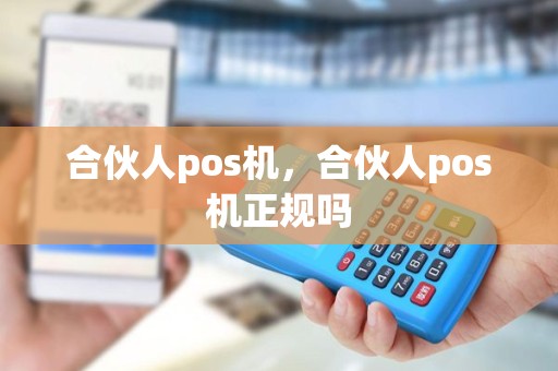 合伙人pos机，合伙人pos机正规吗