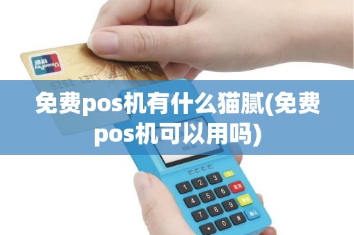 免费pos机有什么猫腻(免费pos机可以用吗)