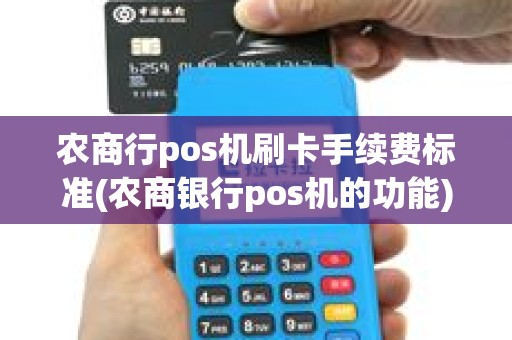 农商行pos机刷卡手续费标准(农商银行pos机的功能)
