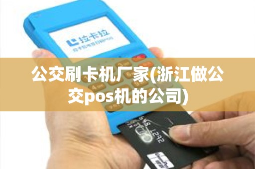 公交刷卡机厂家(浙江做公交pos机的公司)