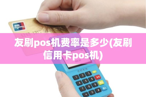 友刷pos机费率是多少(友刷信用卡pos机)