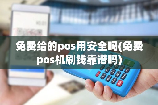 免费给的pos用安全吗(免费pos机刷钱靠谱吗)