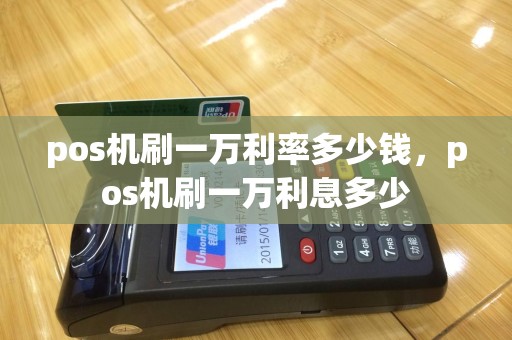 pos机刷一万利率多少钱，pos机刷一万利息多少