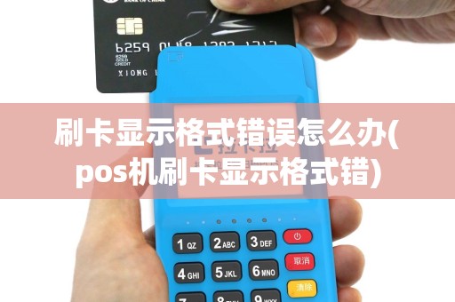 刷卡显示格式错误怎么办(pos机刷卡显示格式错)