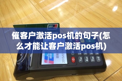 催客户激活pos机的句子(怎么才能让客户激活pos机)