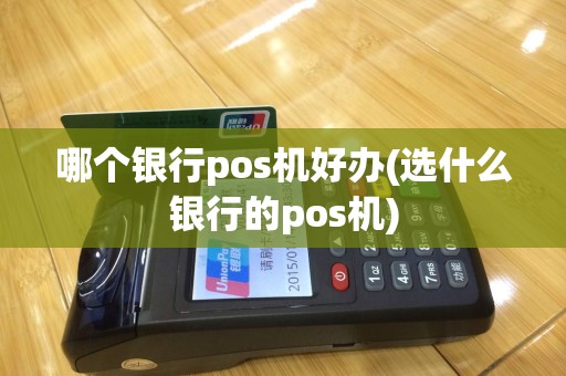 哪个银行pos机好办(选什么银行的pos机)