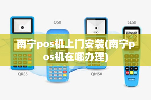 南宁pos机上门安装(南宁pos机在哪办理)