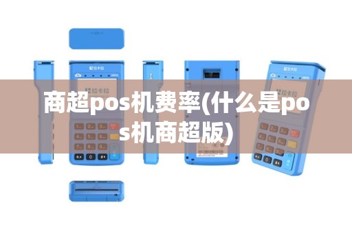商超pos机费率(什么是pos机商超版)